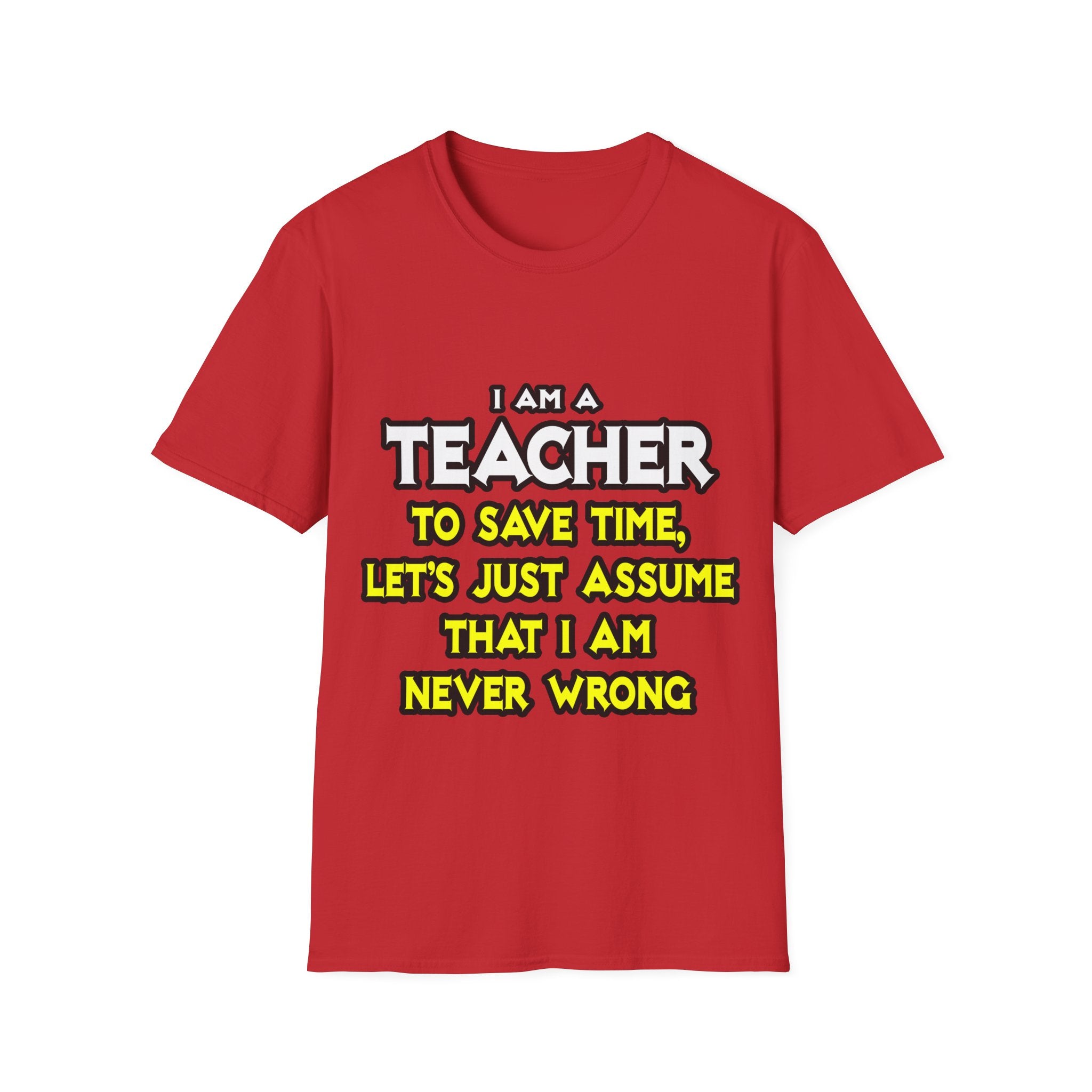 Teacher...Assume I Am Never Wrong - Unisex Softstyle T-Shirt