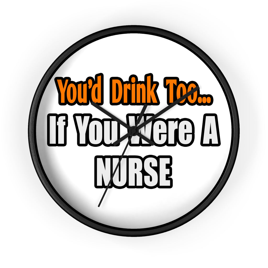 You'd Drink Too...Nurse - Wall Clock