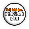 You'd Drink Too...Nurse - Wall Clock