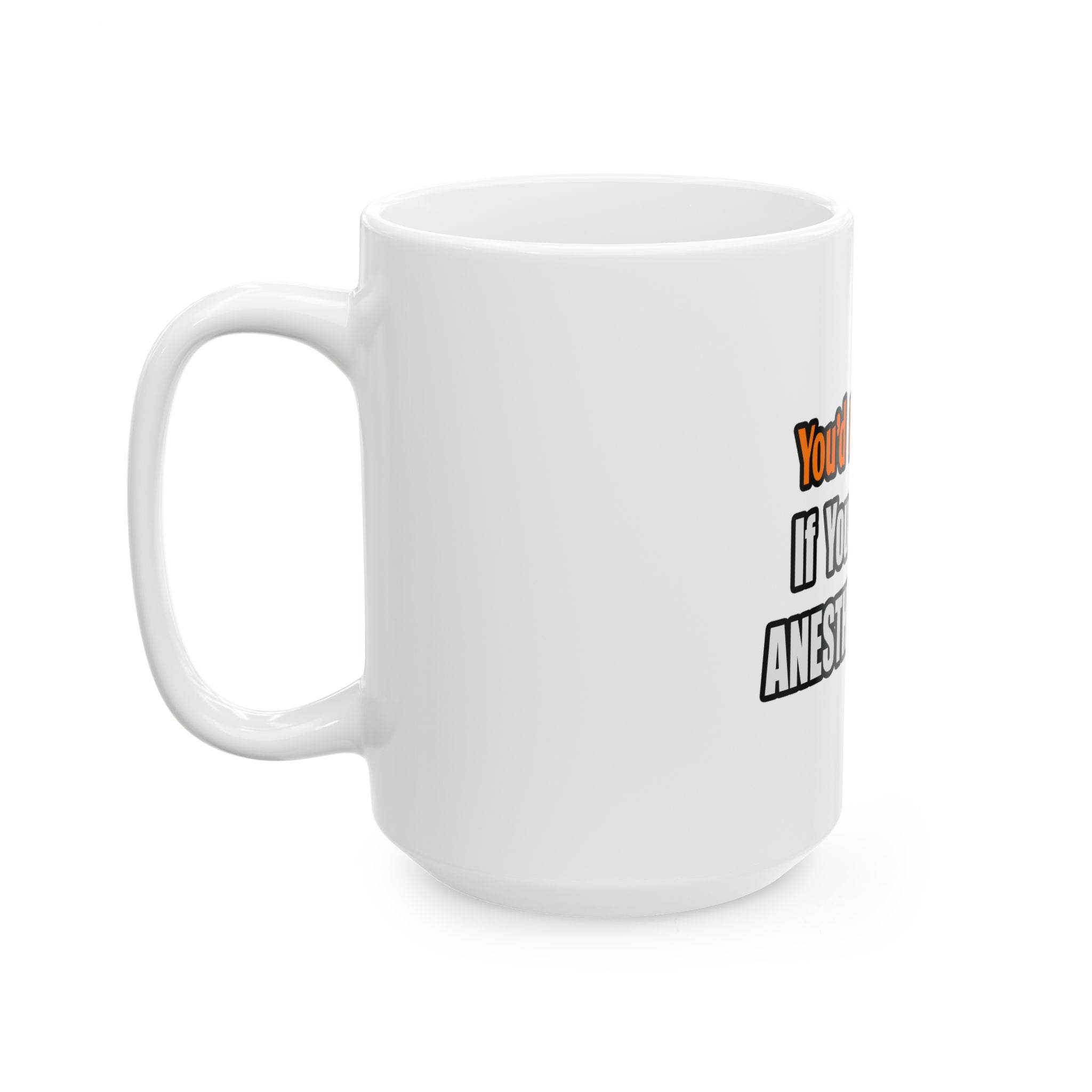 You'd Drink Too...Anesthesiologist - Ceramic Mug, (11oz, 15oz)