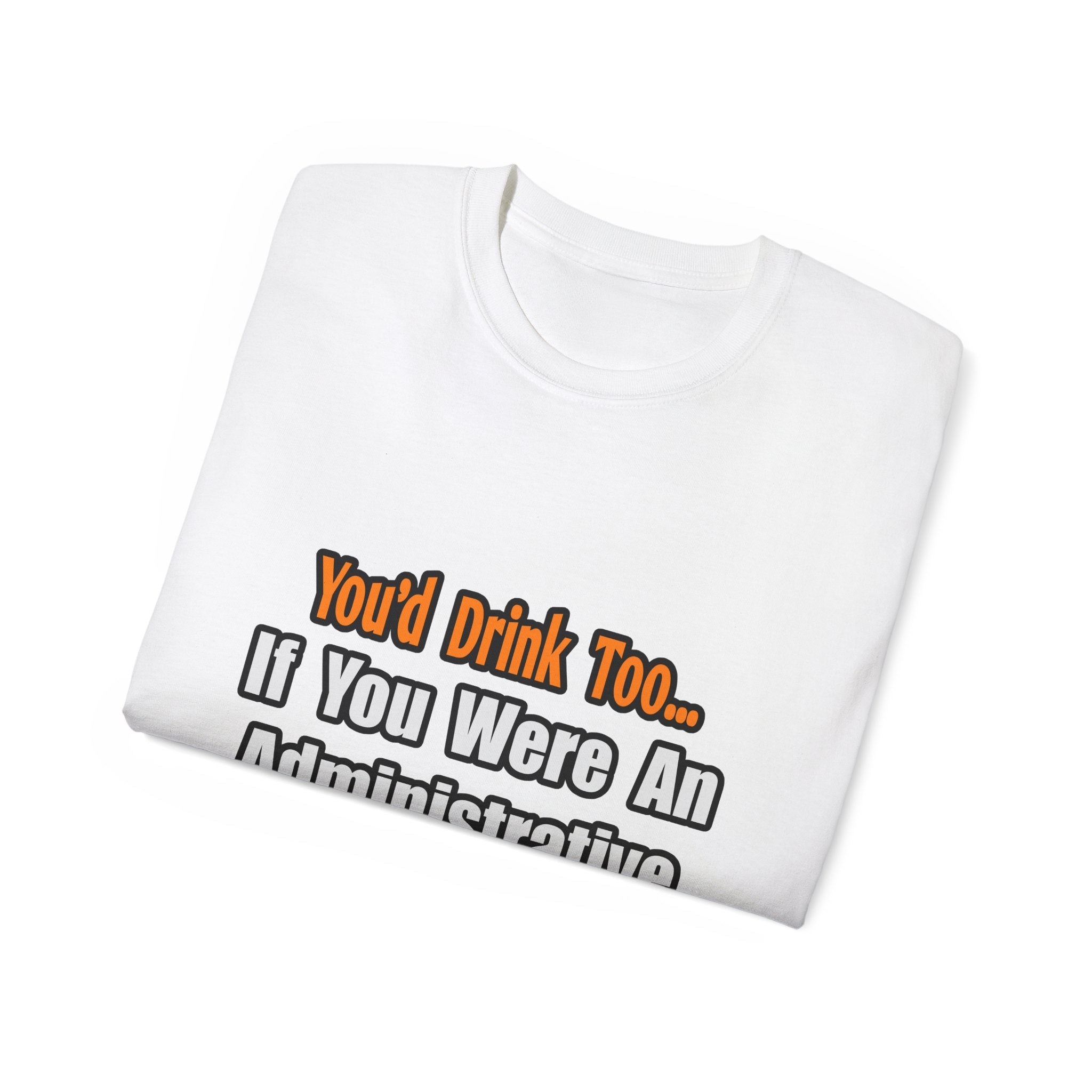 You'd Drink Too...Administrative Assistant - Unisex Ultra Cotton Tee