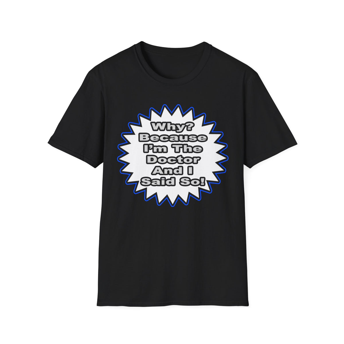 Doctor...Because I Said So - Unisex Softstyle T-Shirt