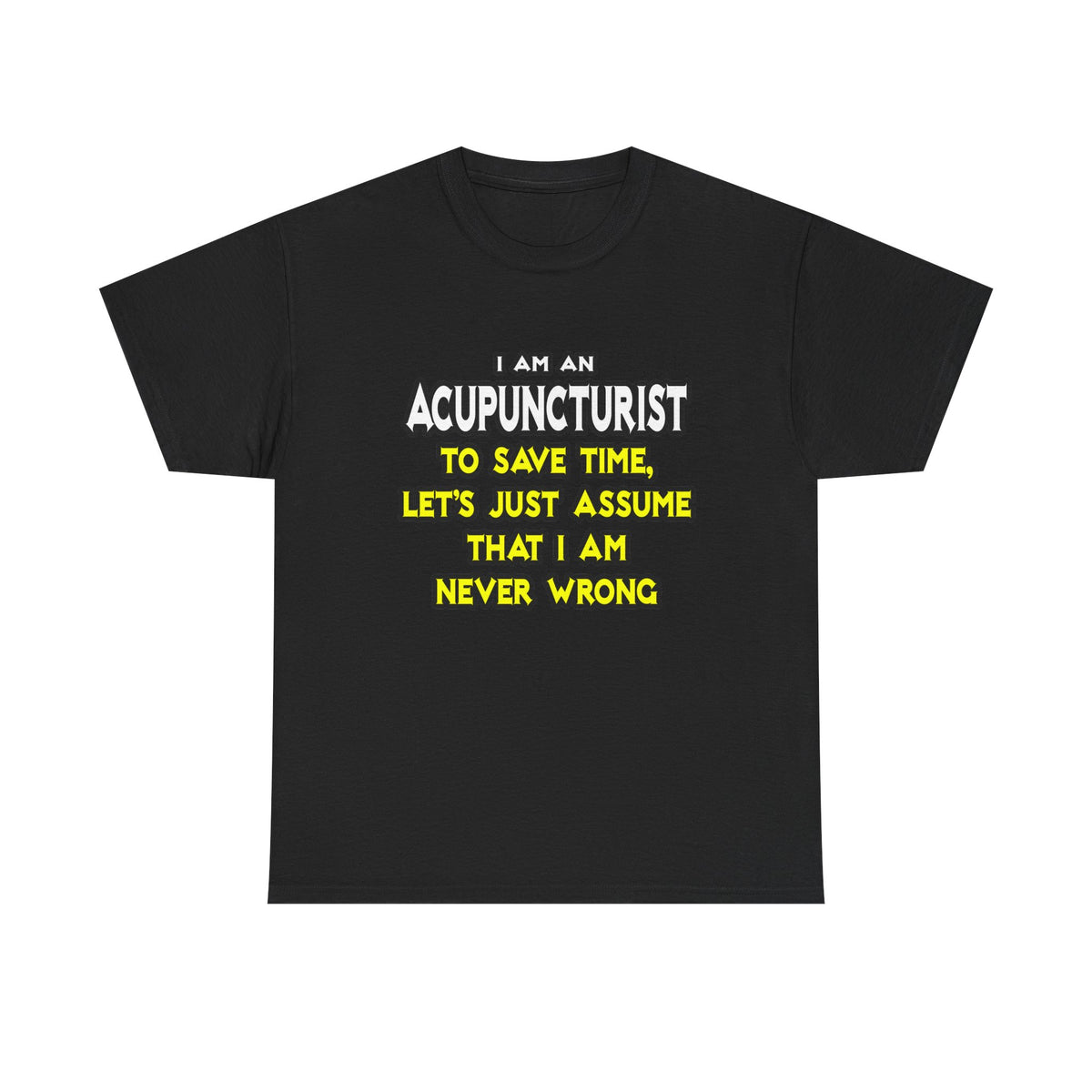 Acupuncturist .. Assume I Am Never Wrong - Unisex Heavy Cotton Tee