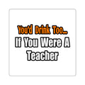 You'd Drink Too...Teacher - Square Stickers