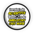 Everyday's An Adventure .. Ambulatory Care Nurse - Wall Clock