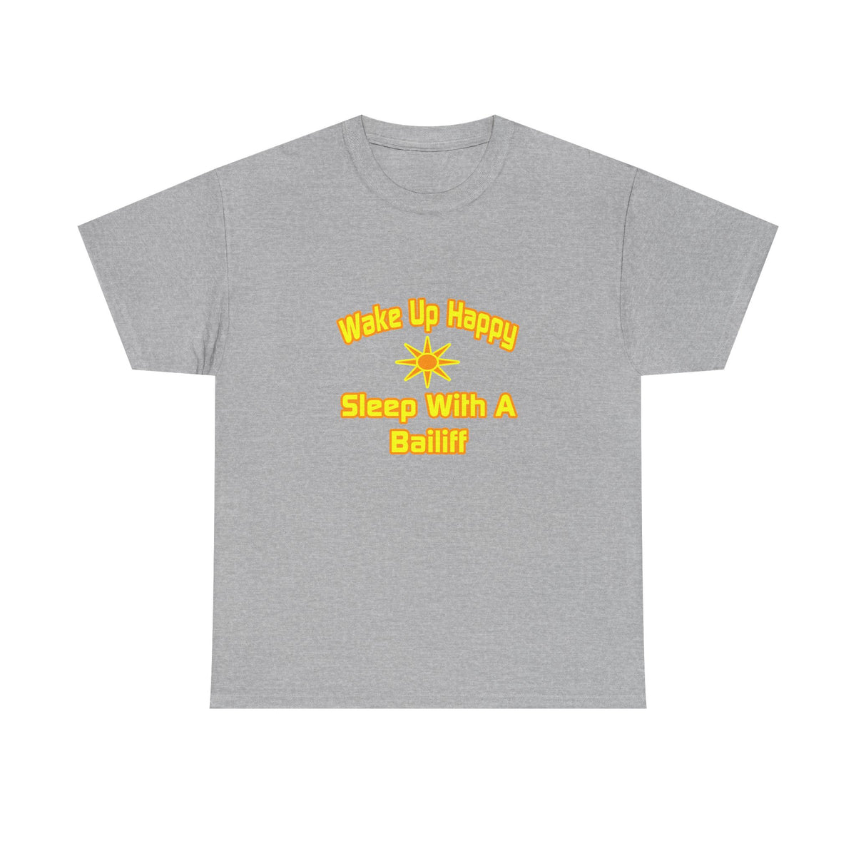 Wake Up Happy ... Sleep With a Bailiff - Unisex Heavy Cotton Tee