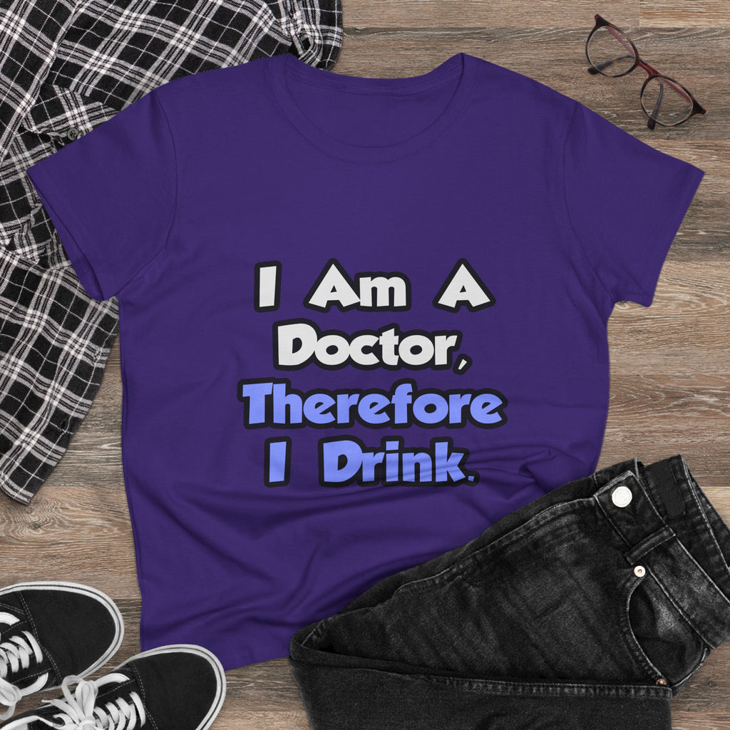 I Am A Doctor, Therefore I Drink - Women's Midweight Cotton Tee