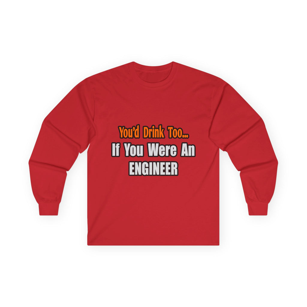 You'd Drink Too...Engineer - Unisex Ultra Cotton Long Sleeve Tee