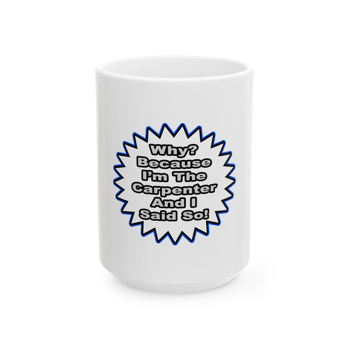 Carpenter...Because I Said So - Ceramic Mug, (11oz, 15oz)