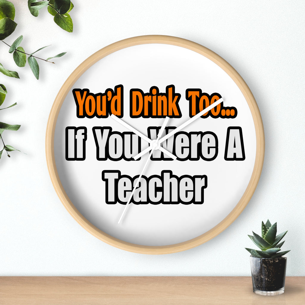 You'd Drink Too...Teacher - Wall Clock