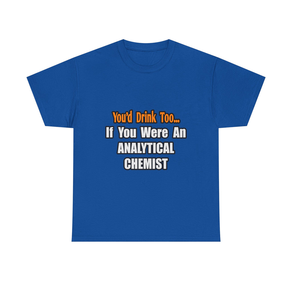 You'd Drink Too...Analytical Chemist - Unisex Heavy Cotton Tee