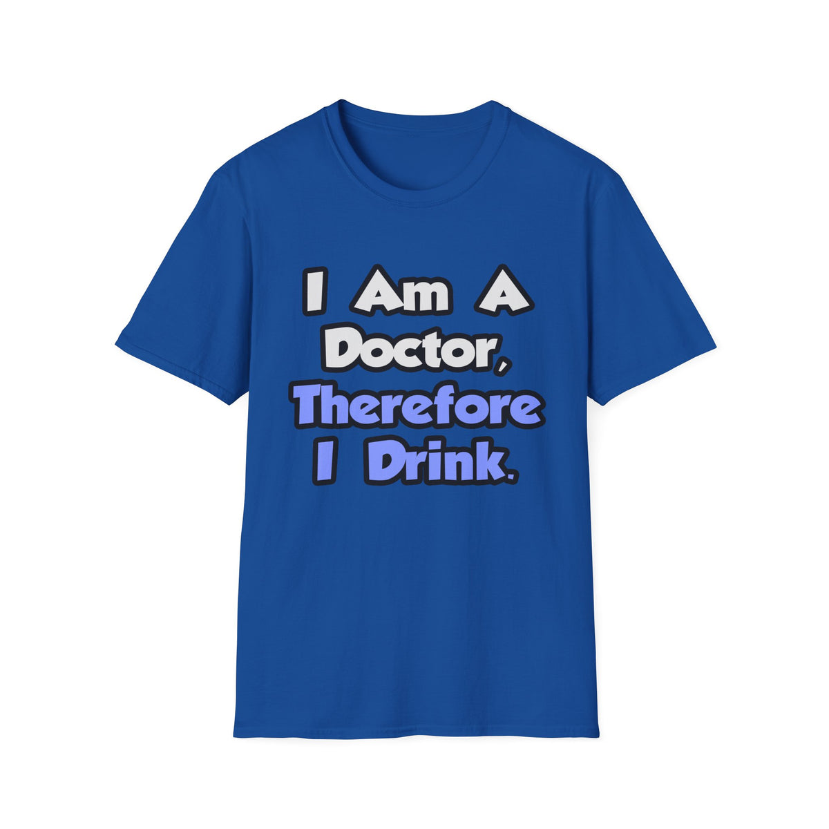 I Am A Doctor, Therefore I Drink - Unisex Softstyle T-Shirt