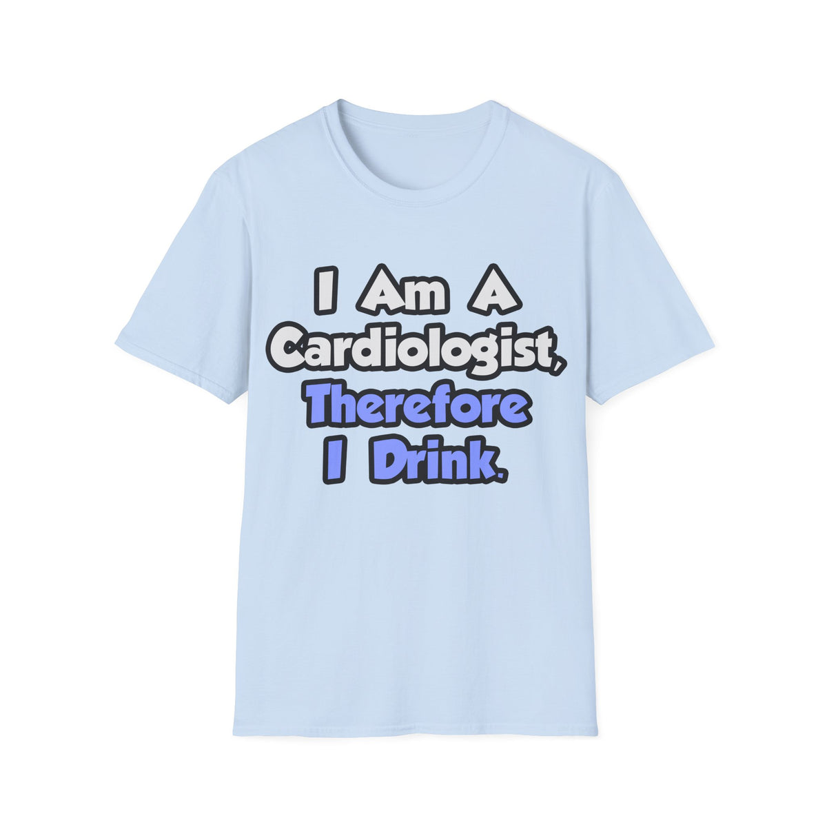 I Am A Cardiologist, Therefore I Drink - Unisex Softstyle T-Shirt
