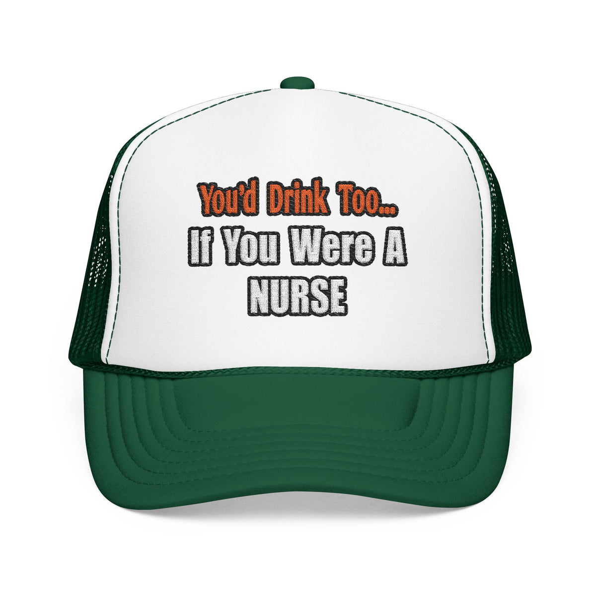 You'd Drink Too...Nurse - Foam Trucker Hat