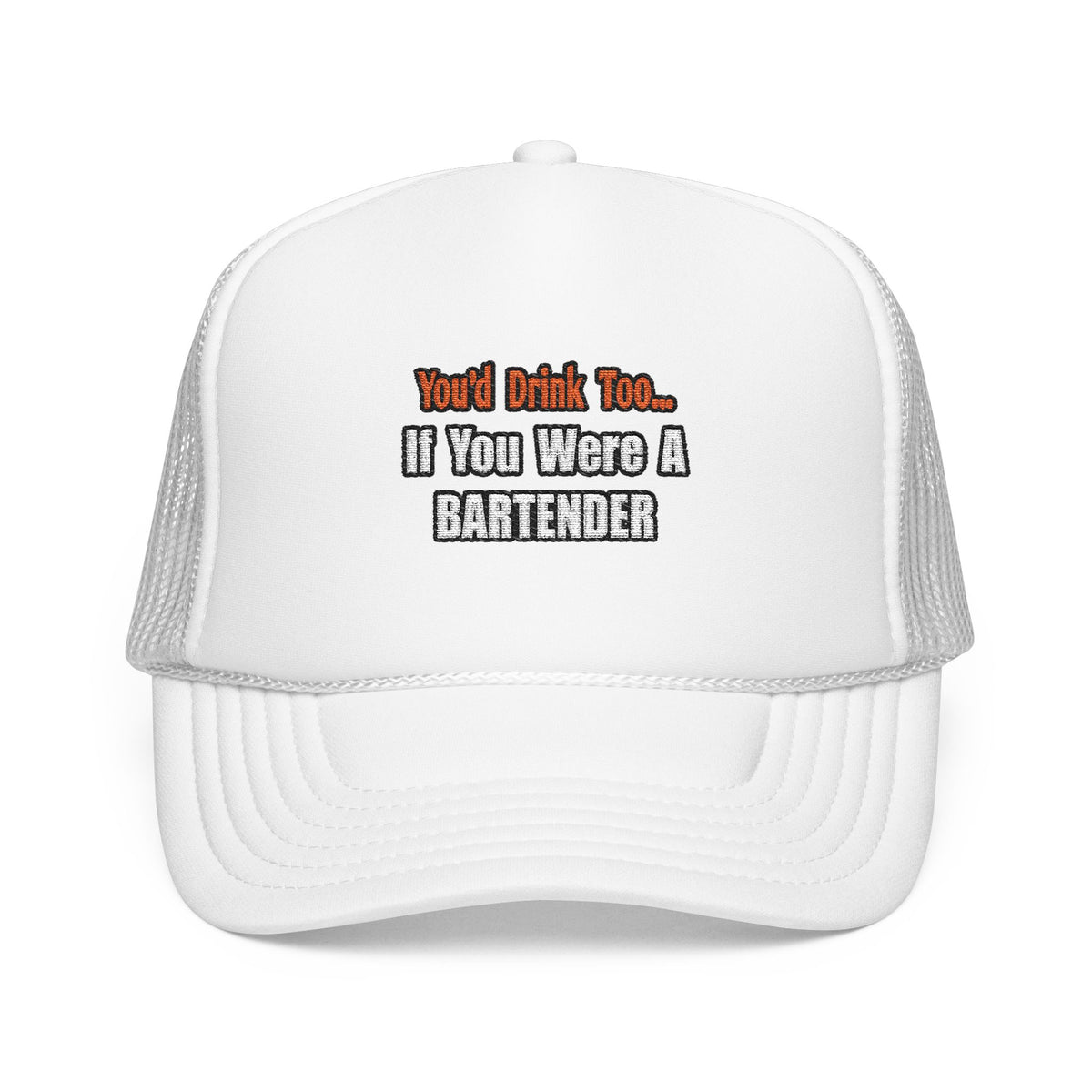 You'd Drink Too...Bartender - Foam Trucker Hat