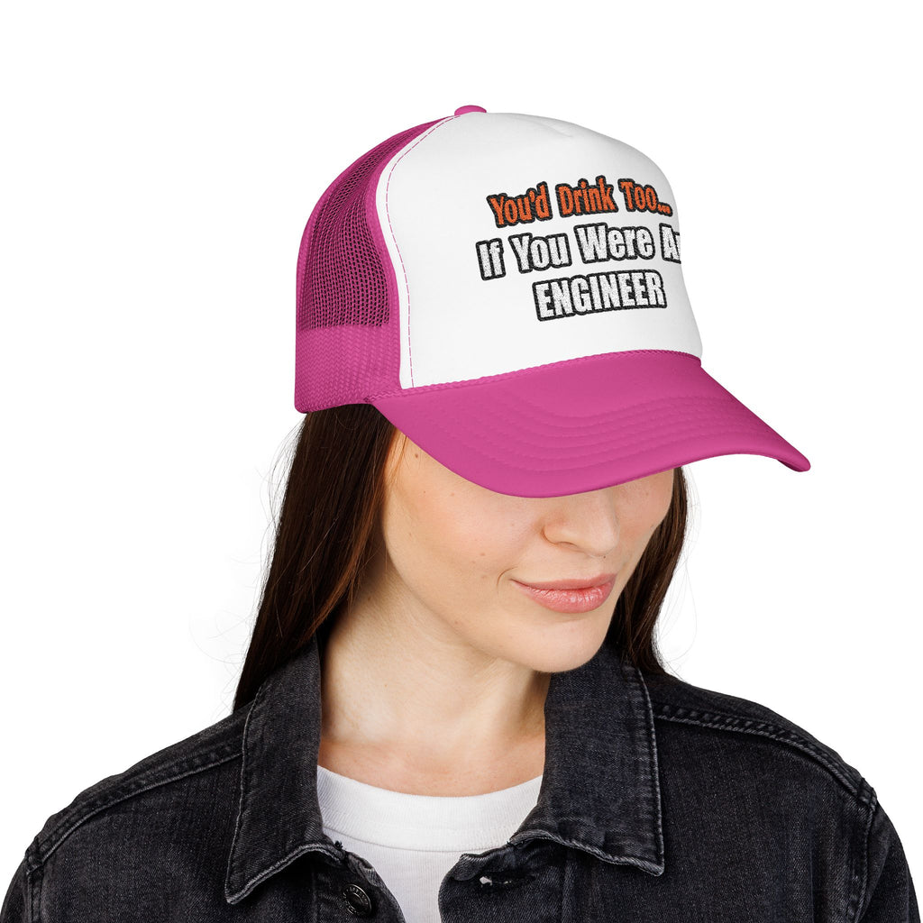 You'd Drink Too...Engineer - Foam Trucker Hat