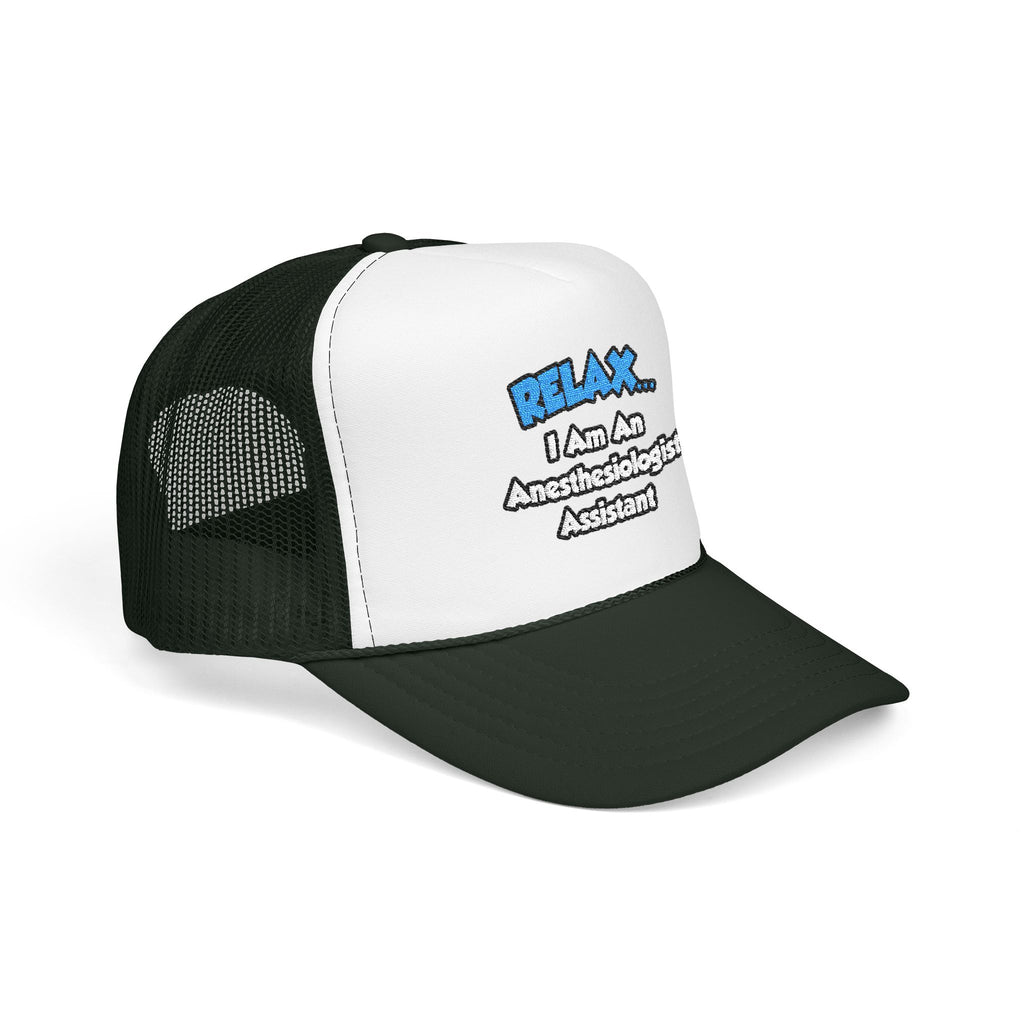 Relax .. I am an Anesthesiologist Assistant - Foam Trucker Hat