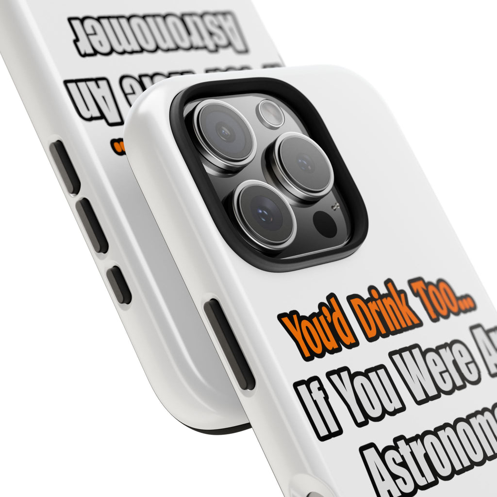 You'd Drink Too...Astronomer - Tough Phone Cases