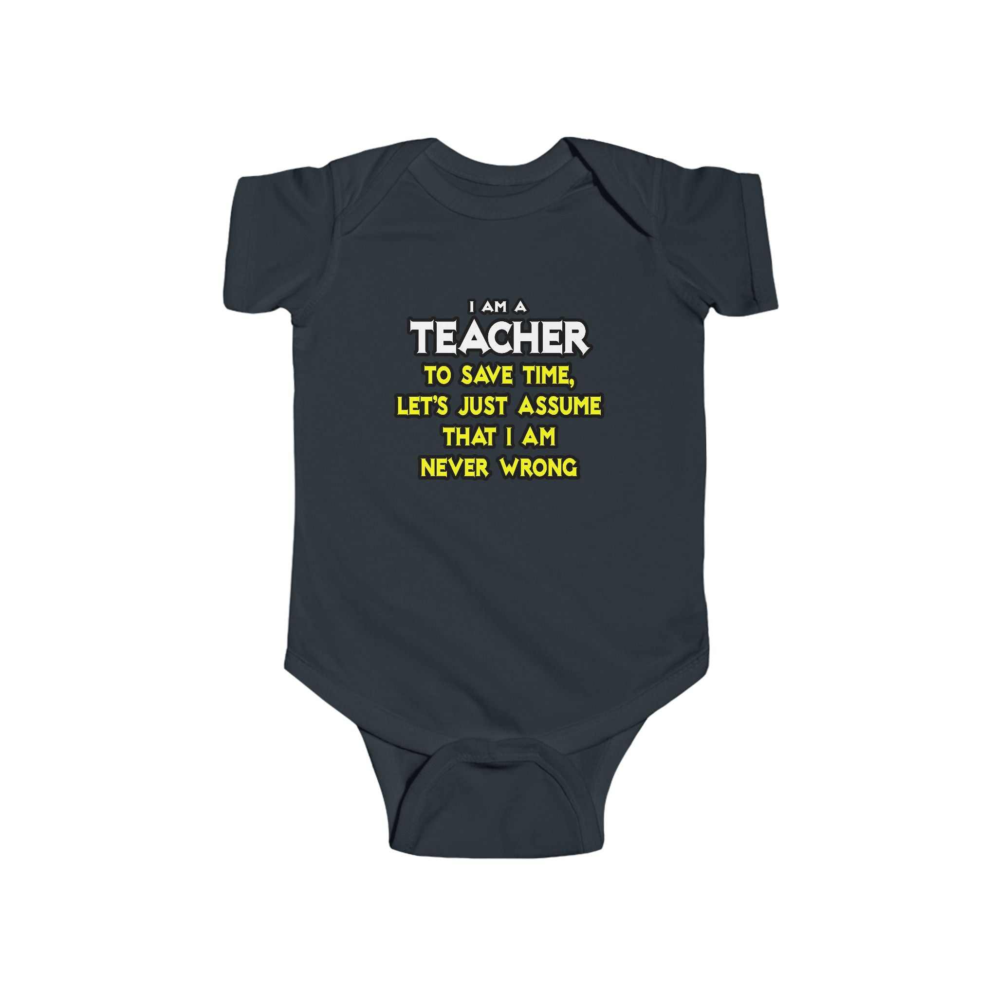 Teacher...Assume I Am Never Wrong - Infant Fine Jersey Bodysuit