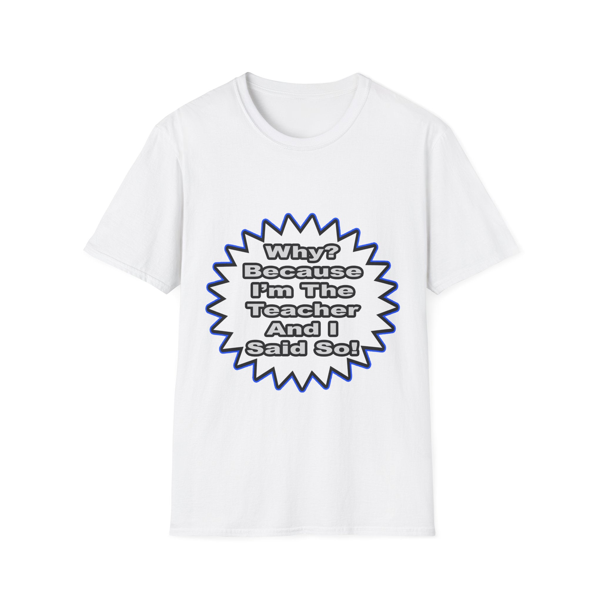 Teacher...Because I Said So - Unisex Softstyle T-Shirt