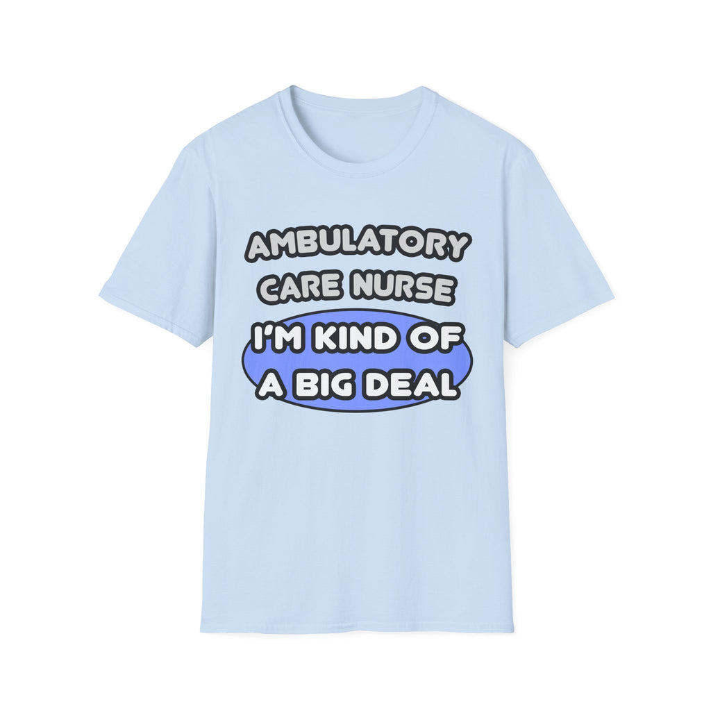 Ambulatory Care Nurse ... I'm Kind of a Big Deal - Unisex Softstyle T-Shirt