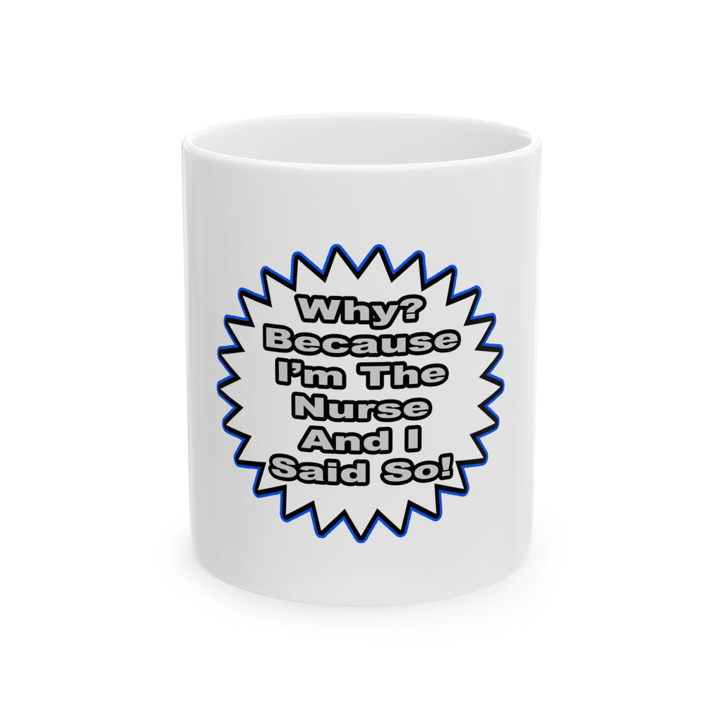 Nurse...Because I Said So - Ceramic Mug, (11oz, 15oz)