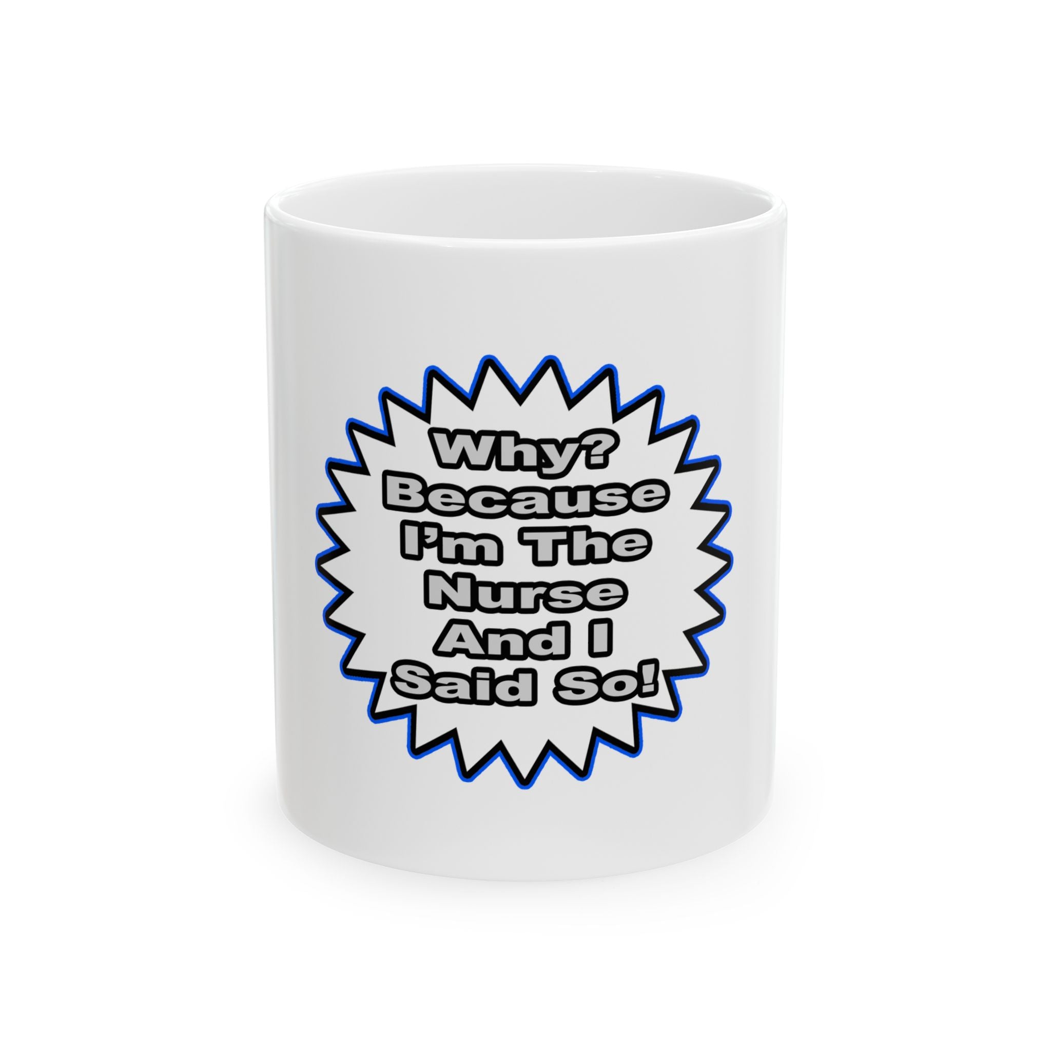 Nurse...Because I Said So - Ceramic Mug, (11oz, 15oz)