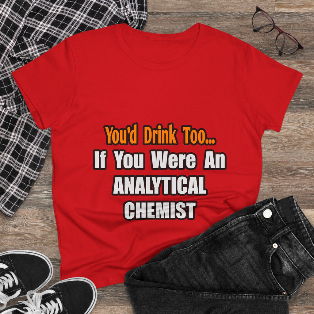 You'd Drink Too...Analytical Chemist - Women's Midweight Cotton Tee