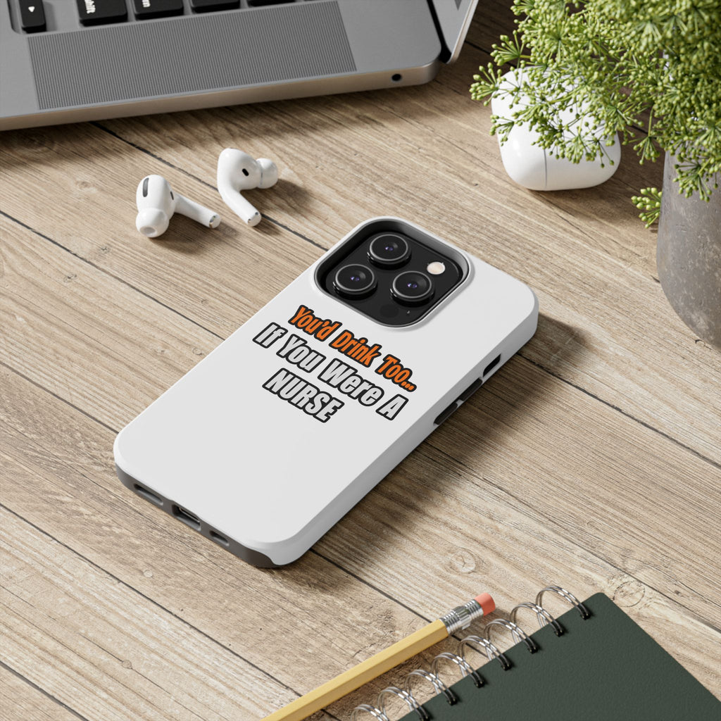 You'd Drink Too...Nurse - Tough Phone Cases