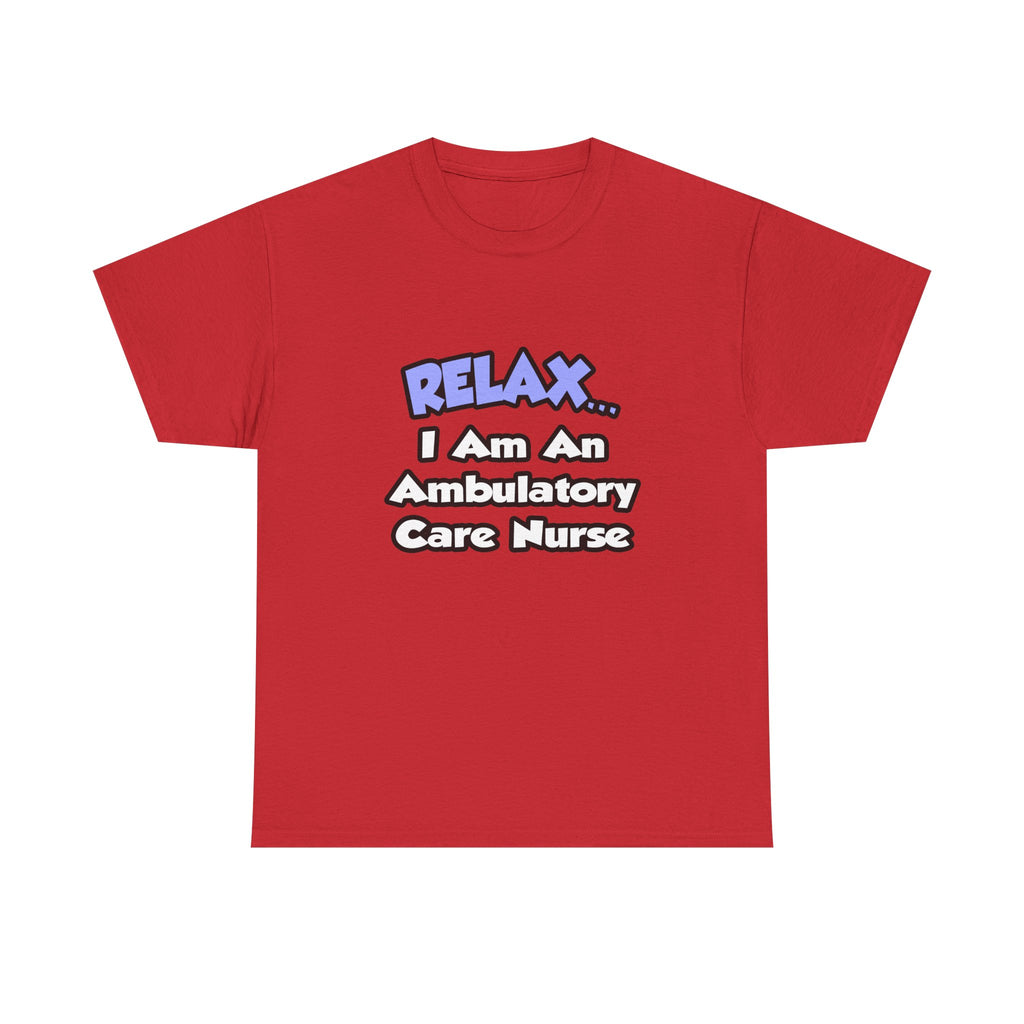 Relax...I Am An Ambulatory Care Nurse - Unisex Heavy Cotton Tee