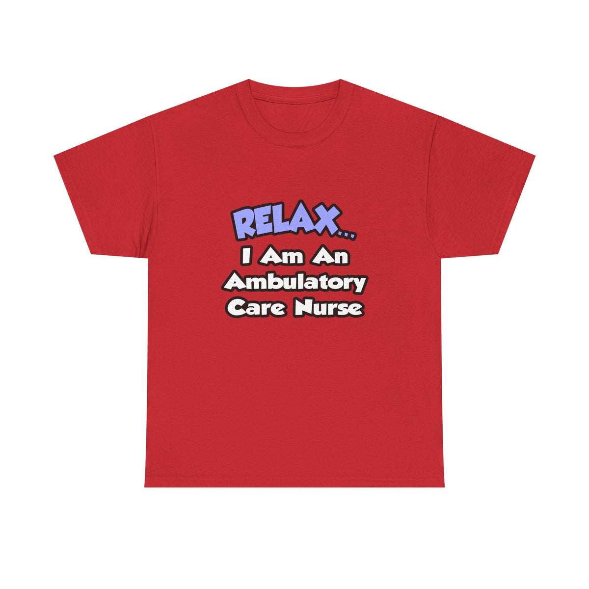 Relax...I Am An Ambulatory Care Nurse - Unisex Heavy Cotton Tee