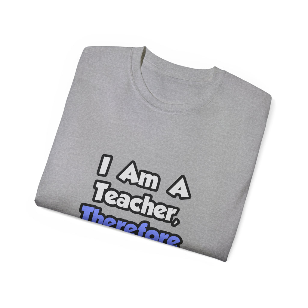 I Am A Teacher, Therefore I Drink - Unisex Ultra Cotton Tee