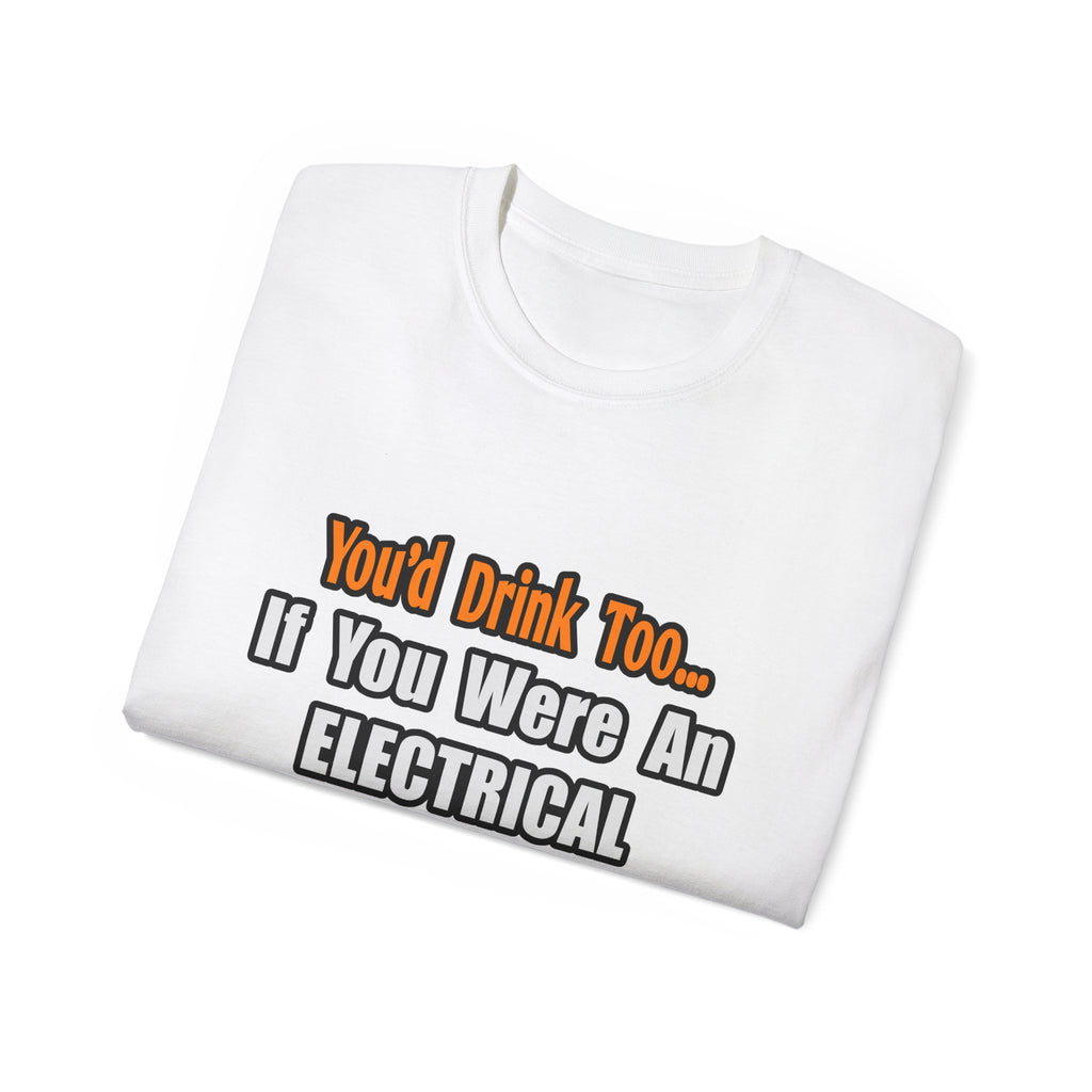 You'd Drink Too...Electrical Engineer - Unisex Ultra Cotton Tee