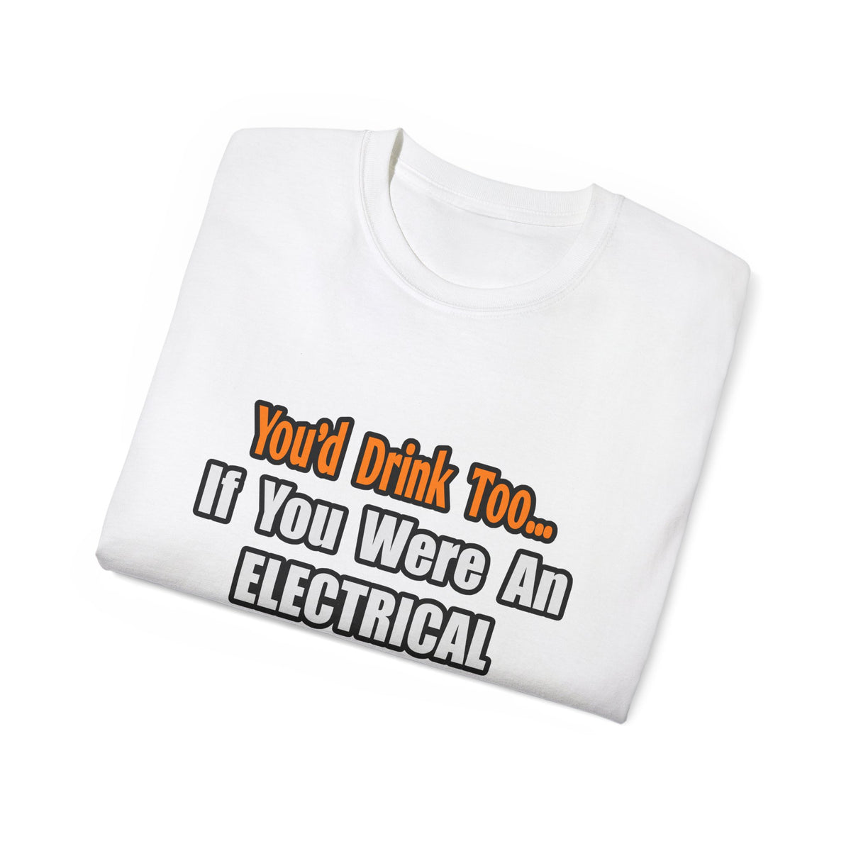 You'd Drink Too...Electrical Engineer - Unisex Ultra Cotton Tee