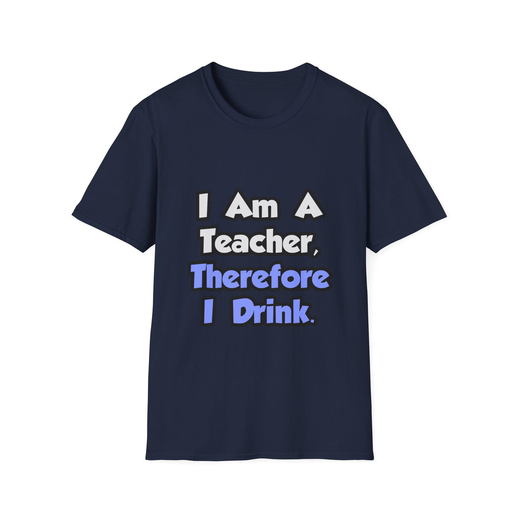 I Am A Teacher, Therefore I Drink - Unisex Softstyle T-Shirt