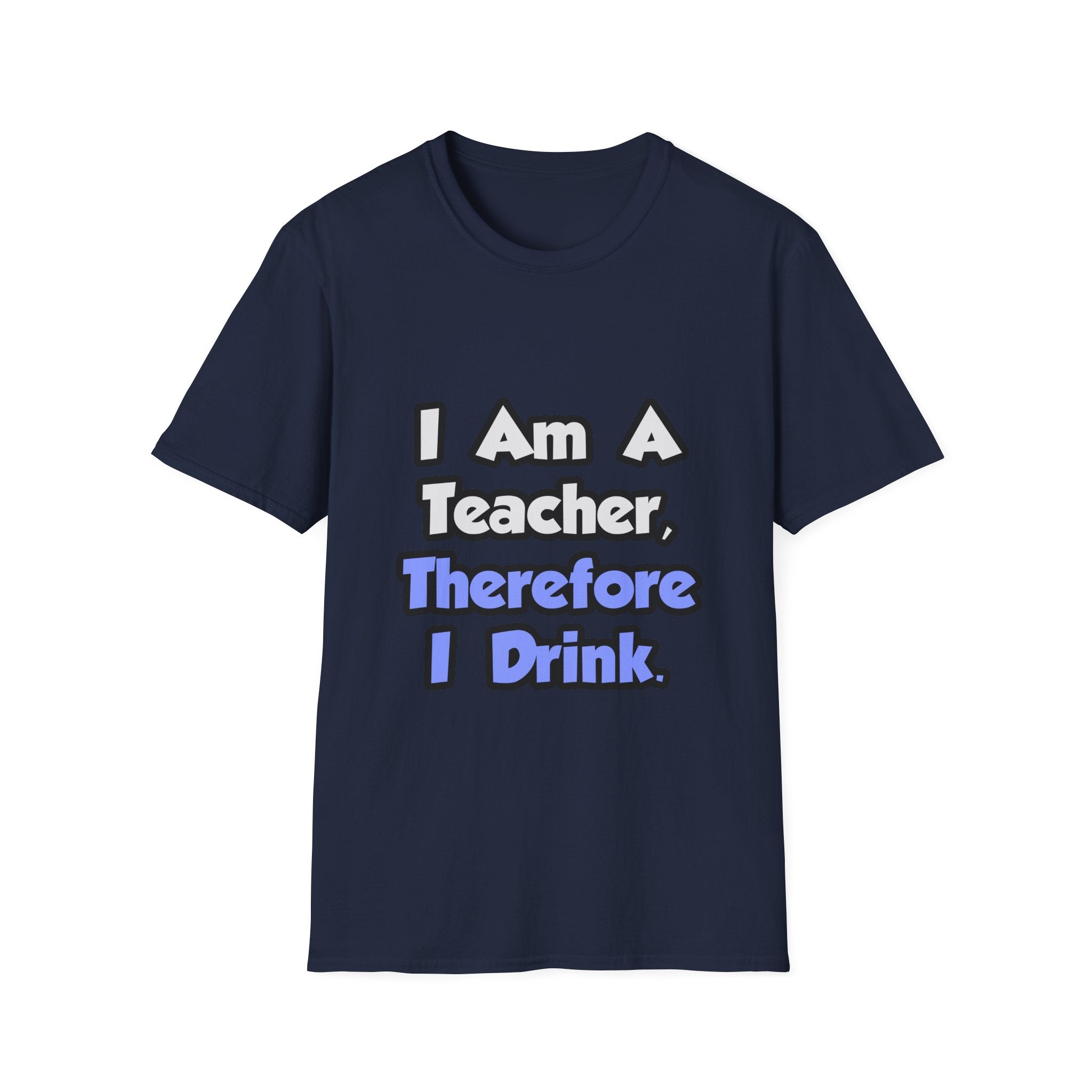 I Am A Teacher, Therefore I Drink - Unisex Softstyle T-Shirt