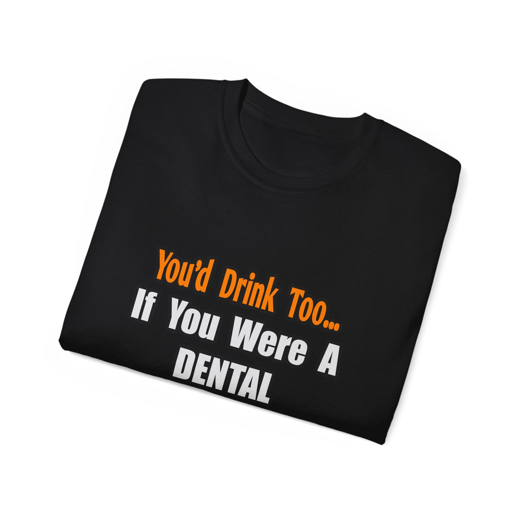 You'd Drink Too...Dental Hygienist - Unisex Ultra Cotton Tee
