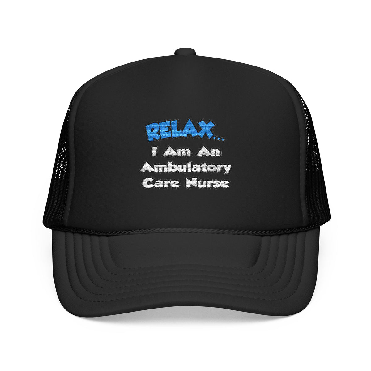 Relax...I Am An Ambulatory Care Nurse - Foam Trucker Hat