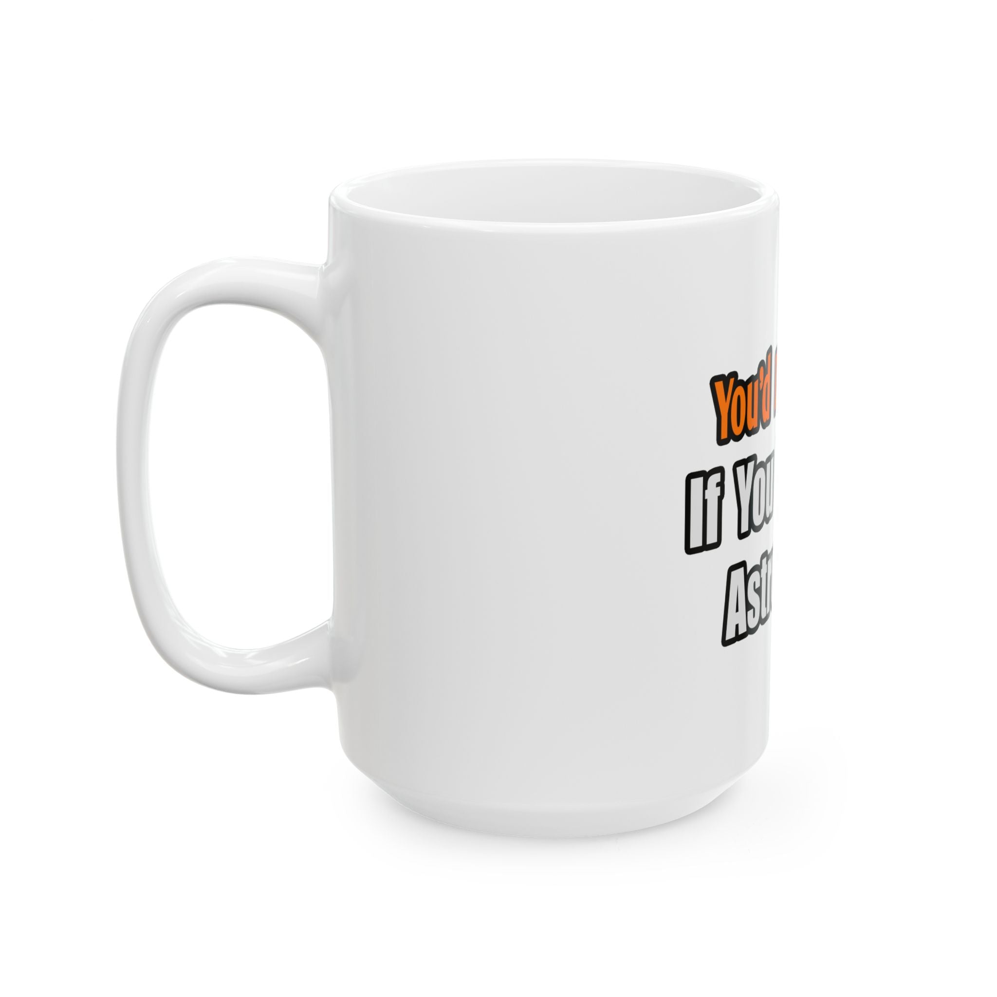 You'd Drink Too...Astronomer - Ceramic Mug, (11oz, 15oz)