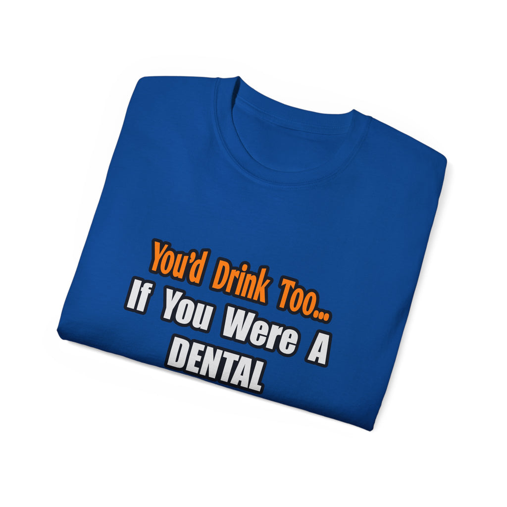 You'd Drink Too...Dental Hygienist - Unisex Ultra Cotton Tee