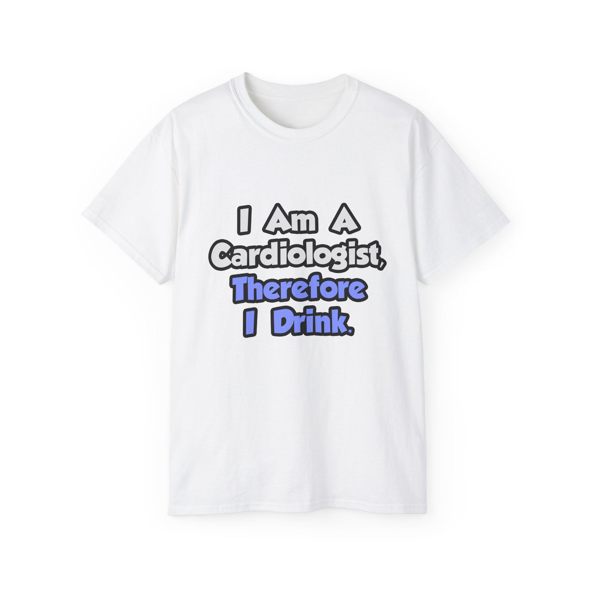 I Am A Cardiologist, Therefore I Drink - Unisex Ultra Cotton Tee