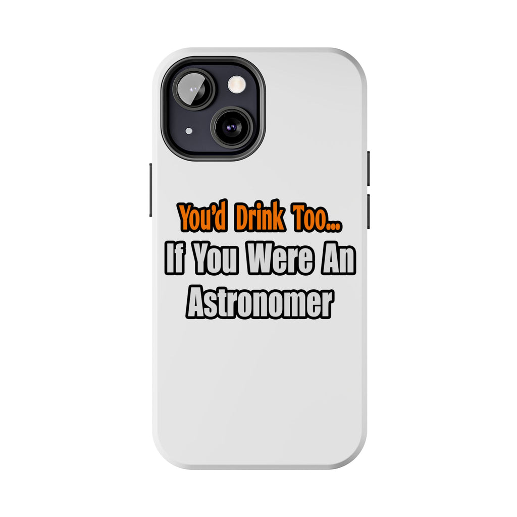 You'd Drink Too...Astronomer - Tough Phone Cases