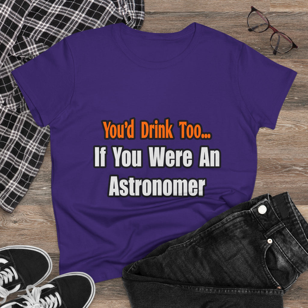 You'd Drink Too...Astronomer - Women's Midweight Cotton Tee
