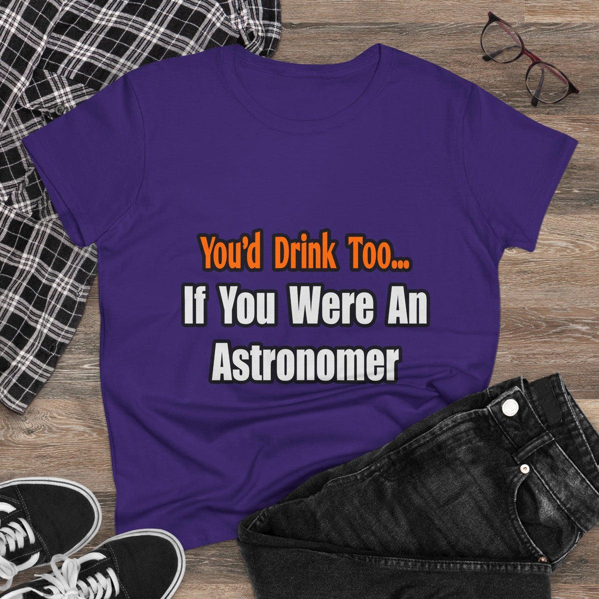 You'd Drink Too...Astronomer - Women's Midweight Cotton Tee