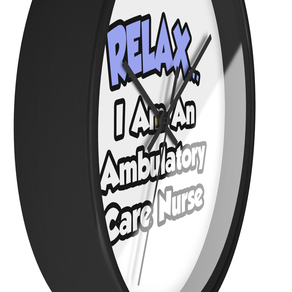 Relax...I Am An Ambulatory Care Nurse - Wall Clock