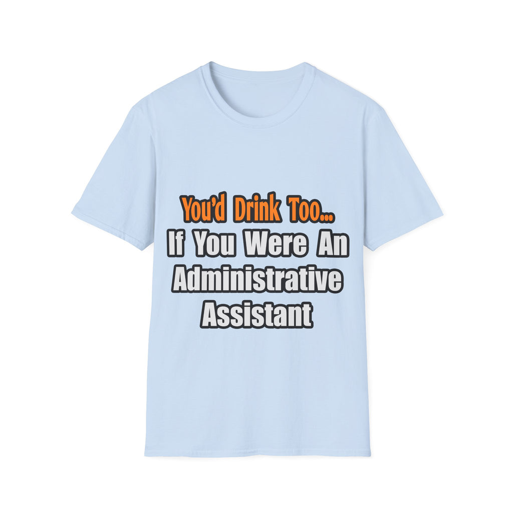 You'd Drink Too...Administrative Assistant - Unisex Softstyle T-Shirt