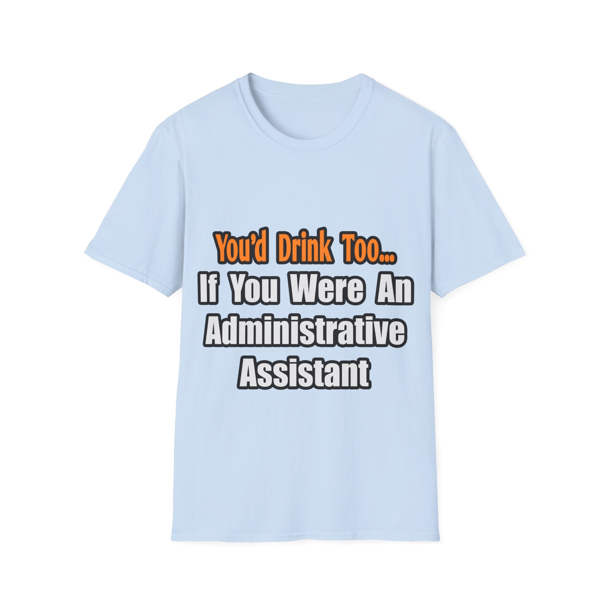 You'd Drink Too...Administrative Assistant - Unisex Softstyle T-Shirt