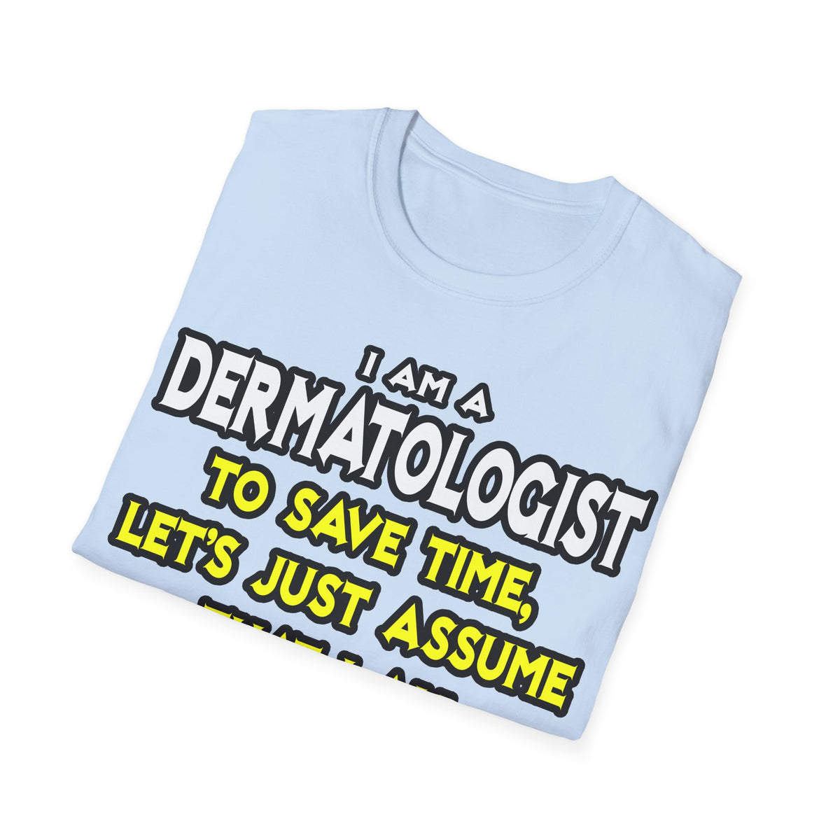 Dermatologist...Assume I Am Never Wrong - Unisex Softstyle T-Shirt