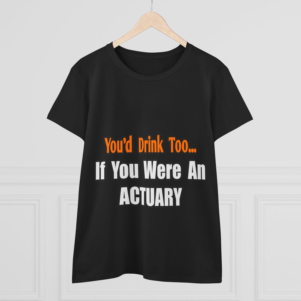 You'd Drink Too...Actuary - Women's Midweight Cotton Tee