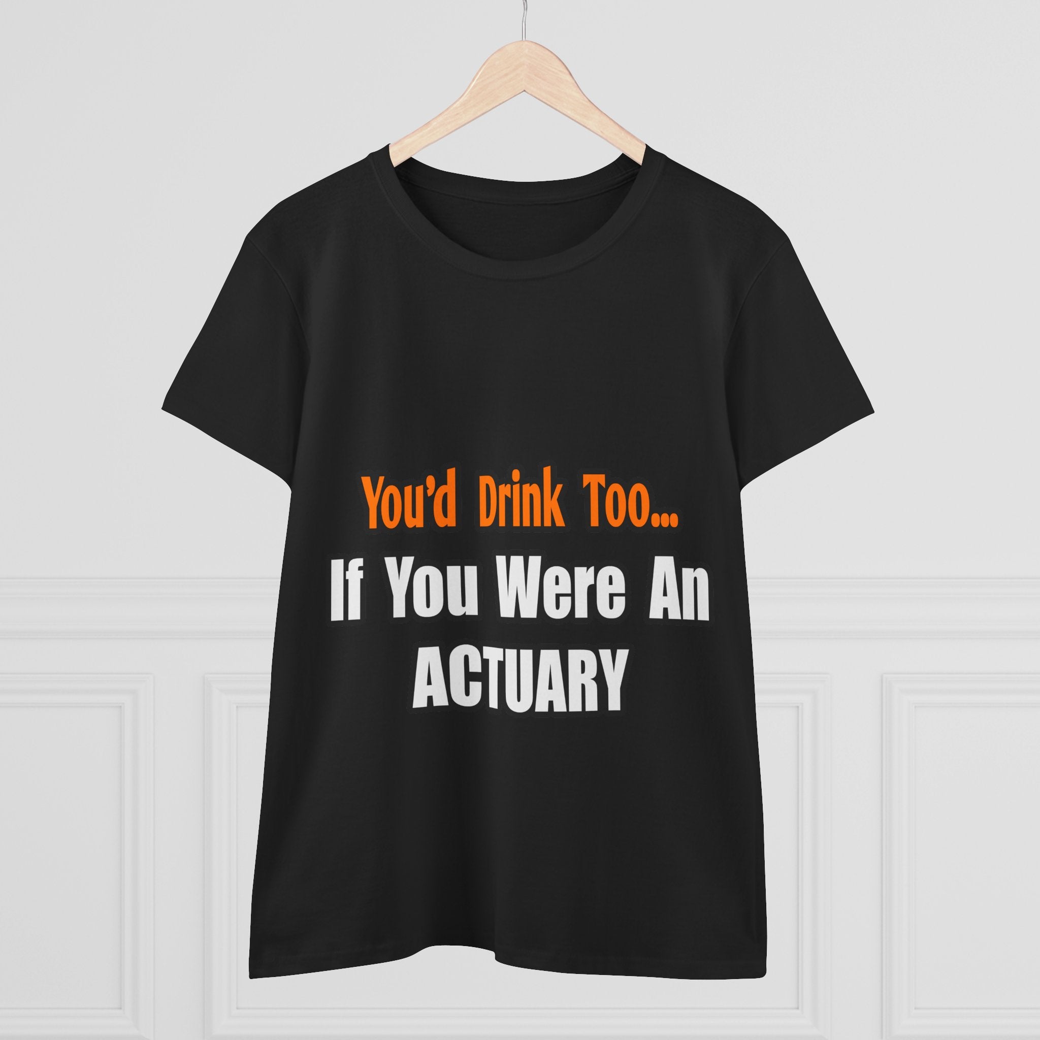 You'd Drink Too...Actuary - Women's Midweight Cotton Tee